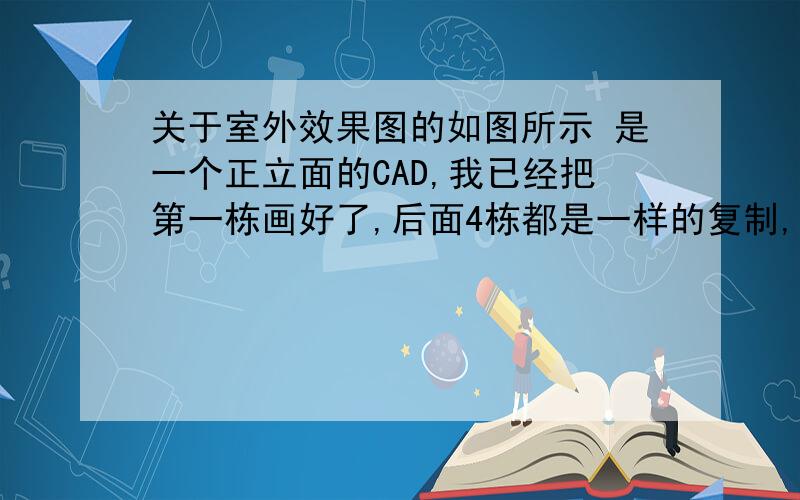 关于室外效果图的如图所示 是一个正立面的CAD,我已经把第一栋画好了,后面4栋都是一样的复制,然后怎么排列呢?我有个大概