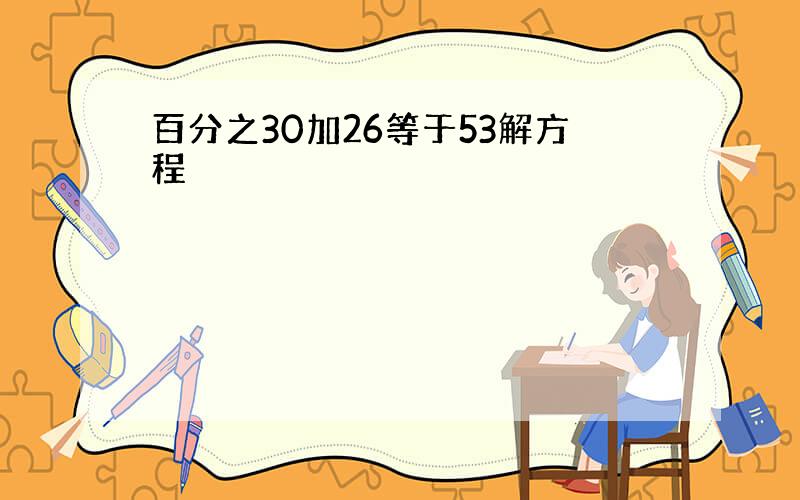 百分之30加26等于53解方程