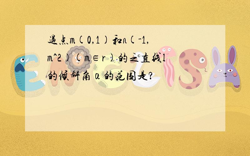 过点m(0,1)和n(-1,m^2)(m∈r)的之直线l的倾斜角α的范围是?