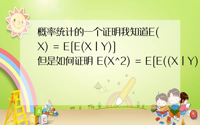 概率统计的一个证明我知道E(X) = E[E(X|Y)]但是如何证明 E(X^2) = E[E((X|Y)^2)]难道E