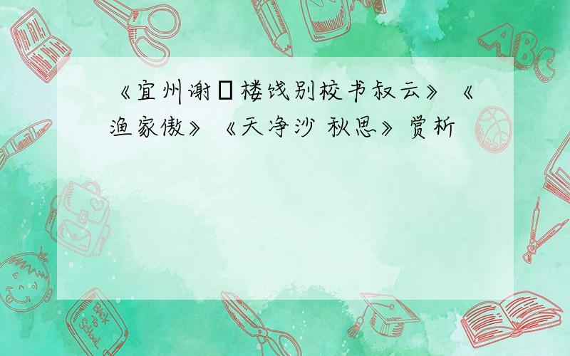 《宜州谢朓楼饯别校书叔云》《渔家傲》《天净沙 秋思》赏析