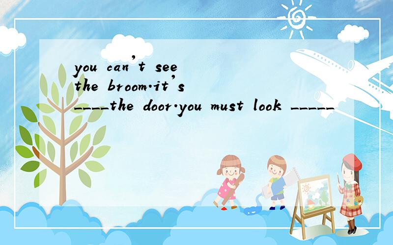 you can't see the broom.it's____the door.you must look _____