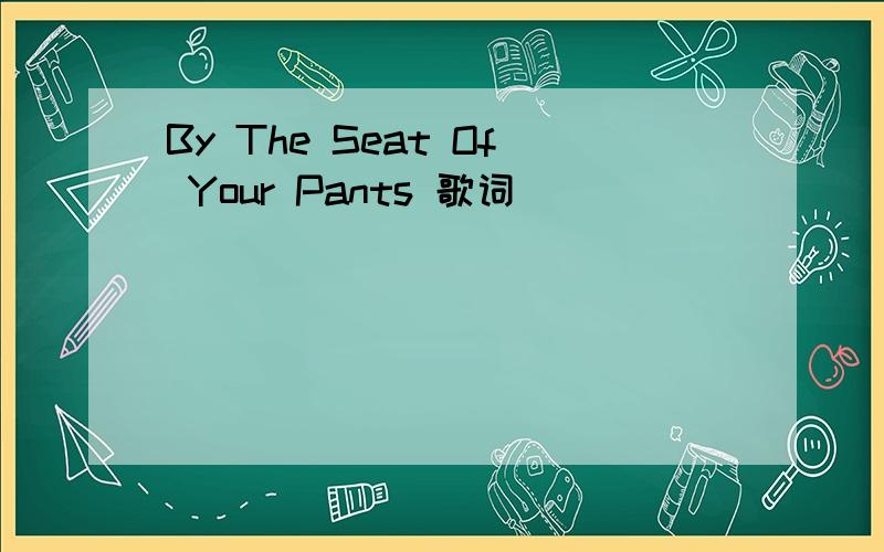 By The Seat Of Your Pants 歌词