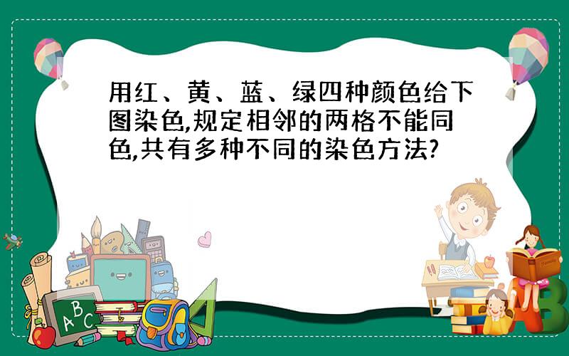 用红、黄、蓝、绿四种颜色给下图染色,规定相邻的两格不能同色,共有多种不同的染色方法?