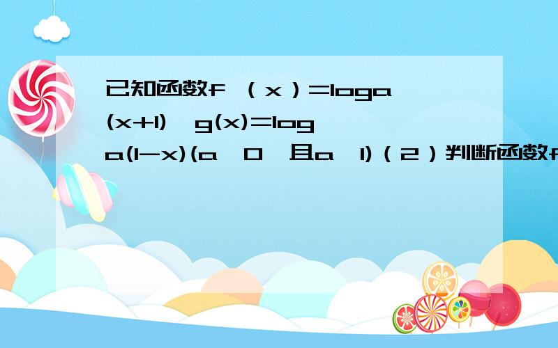 已知函数f （x）=loga(x+1),g(x)=loga(1-x)(a>0,且a≠1)（2）判断函数f(x)+g(x)