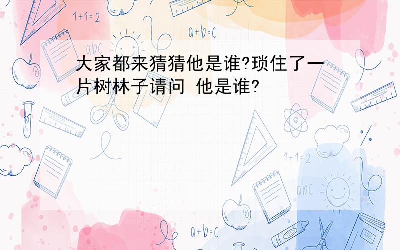 大家都来猜猜他是谁?琐住了一片树林子请问 他是谁?