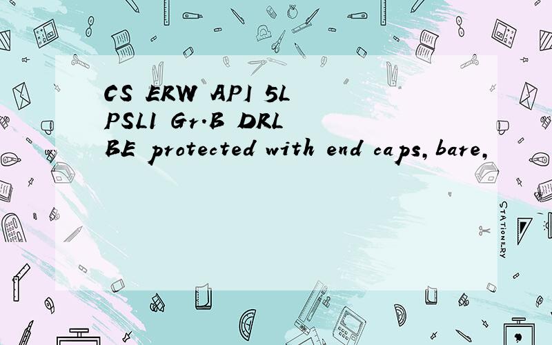 CS ERW API 5L PSL1 Gr.B DRL BE protected with end caps,bare,