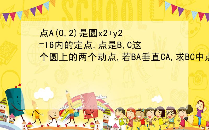 点A(0,2)是圆x2+y2=16内的定点,点是B,C这个圆上的两个动点,若BA垂直CA,求BC中点M的轨迹方程,并说明