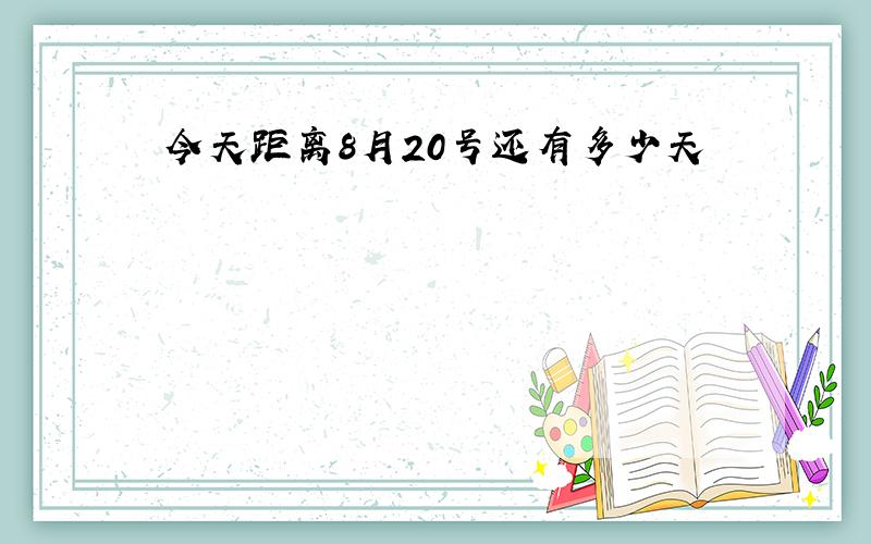 今天距离8月20号还有多少天