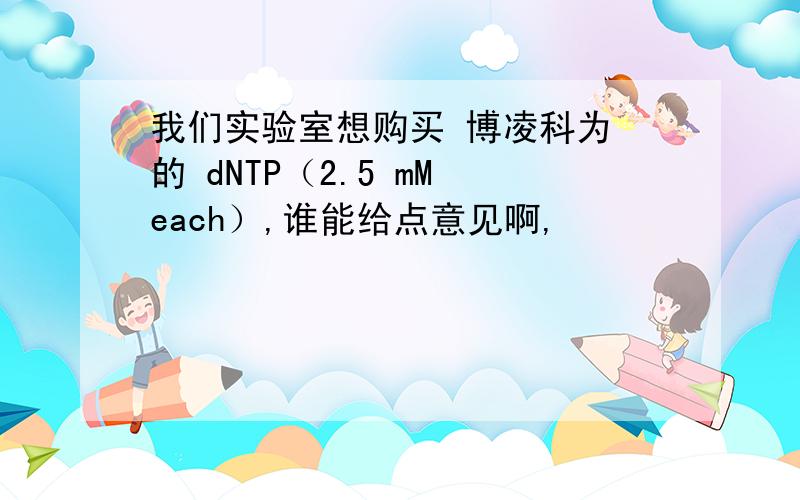 我们实验室想购买 博凌科为 的 dNTP（2.5 mM each）,谁能给点意见啊,