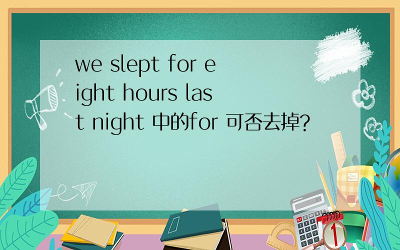 we slept for eight hours last night 中的for 可否去掉?