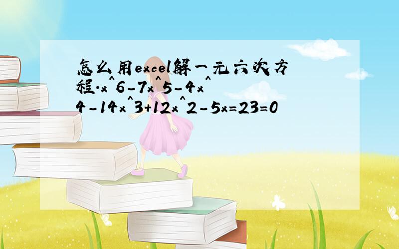 怎么用excel解一元六次方程.x^6-7x^5-4x^4-14x^3+12x^2-5x=23=0