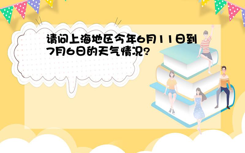 请问上海地区今年6月11日到7月6日的天气情况?