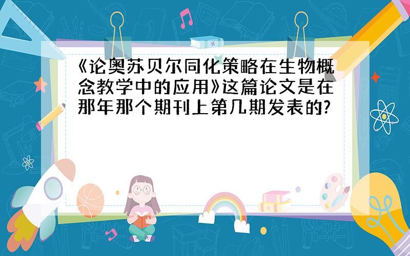 《论奥苏贝尔同化策略在生物概念教学中的应用》这篇论文是在那年那个期刊上第几期发表的?