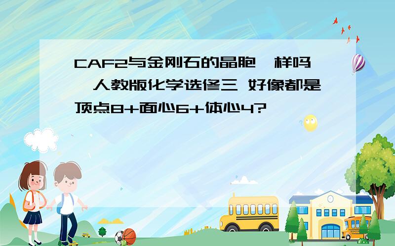 CAF2与金刚石的晶胞一样吗、人教版化学选修三 好像都是顶点8+面心6+体心4?