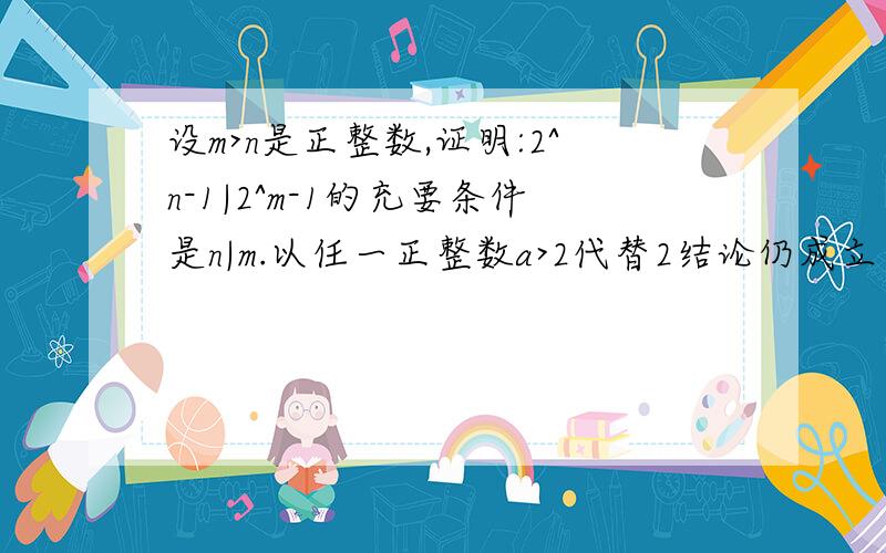 设m>n是正整数,证明:2^n-1|2^m-1的充要条件是n|m.以任一正整数a>2代替2结论仍成立