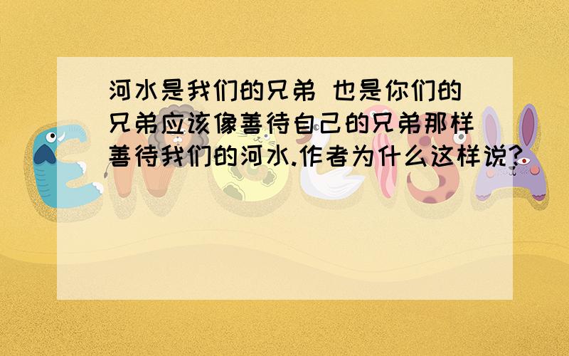 河水是我们的兄弟 也是你们的兄弟应该像善待自己的兄弟那样善待我们的河水.作者为什么这样说?