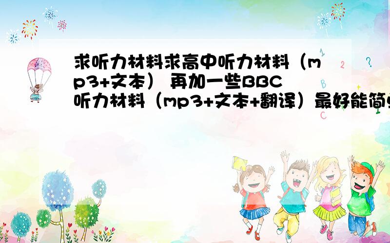 求听力材料求高中听力材料（mp3+文本） 再加一些BBC听力材料（mp3+文本+翻译）最好能简单谈谈英语听力突破的经验.