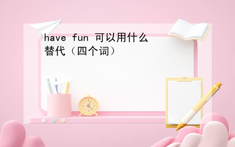 have fun 可以用什么替代（四个词）