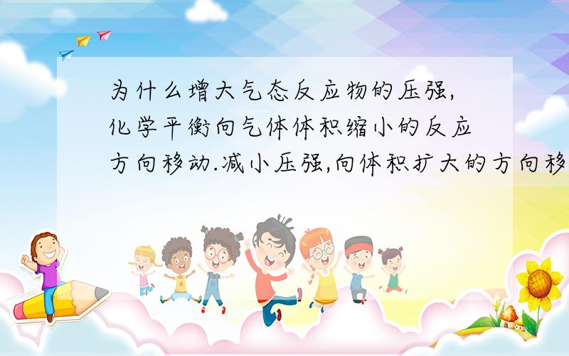 为什么增大气态反应物的压强,化学平衡向气体体积缩小的反应方向移动.减小压强,向体积扩大的方向移动