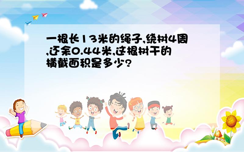 一根长13米的绳子,绕树4周,还余0.44米,这根树干的横截面积是多少?