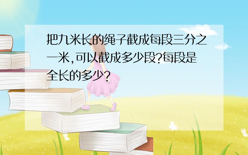 把九米长的绳子截成每段三分之一米,可以截成多少段?每段是全长的多少?