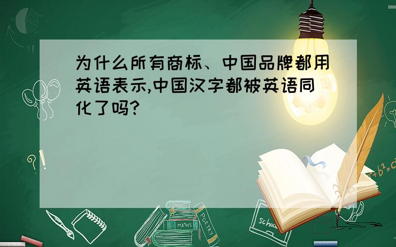 为什么所有商标、中国品牌都用英语表示,中国汉字都被英语同化了吗?