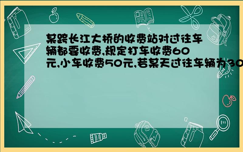 某跨长江大桥的收费站对过往车辆都要收费,规定打车收费60元,小车收费50元,若某天过往车辆为3000元,求所收费用y与小