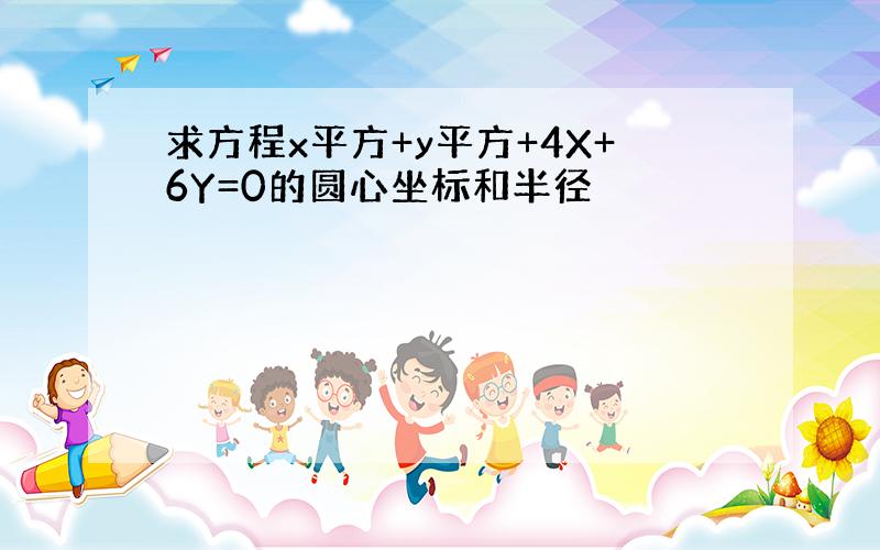 求方程x平方+y平方+4X+6Y=0的圆心坐标和半径