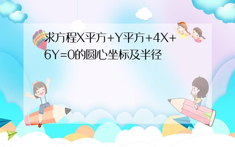 求方程X平方+Y平方+4X+6Y=0的圆心坐标及半径