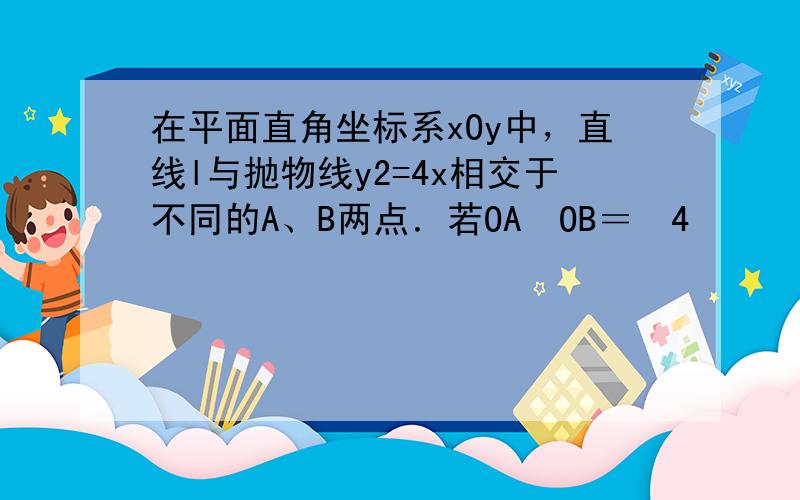 在平面直角坐标系xOy中，直线l与抛物线y2=4x相交于不同的A、B两点．若OA⋅OB＝−4