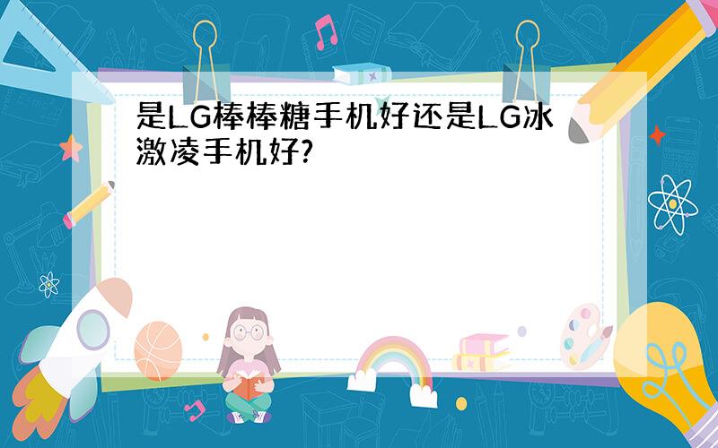 是LG棒棒糖手机好还是LG冰激凌手机好?