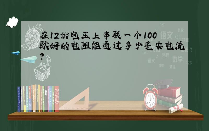 在12伏电压上串联一个100欧姆的电阻能通过多少毫安电流?