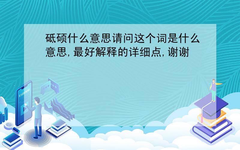 砥硕什么意思请问这个词是什么意思,最好解释的详细点,谢谢