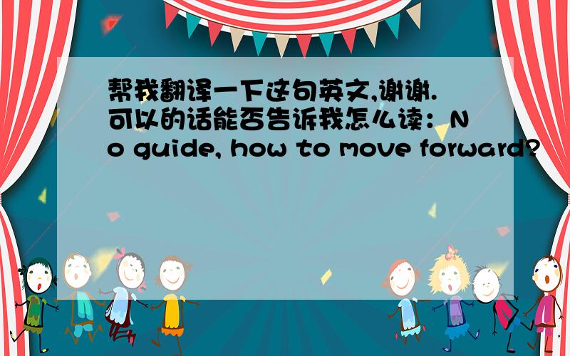 帮我翻译一下这句英文,谢谢.可以的话能否告诉我怎么读：No guide, how to move forward?