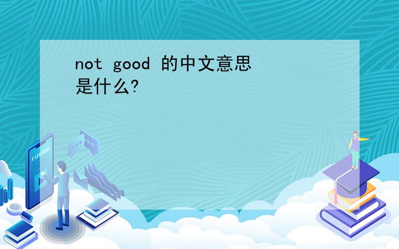 not good 的中文意思是什么?