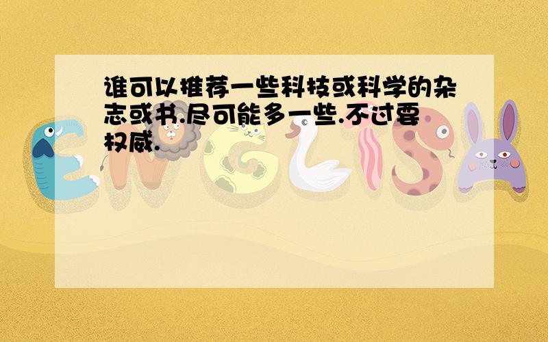 谁可以推荐一些科技或科学的杂志或书.尽可能多一些.不过要权威.