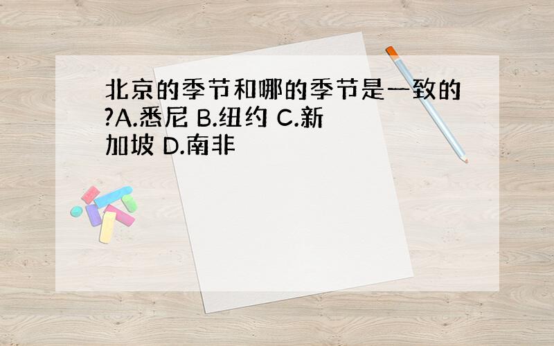 北京的季节和哪的季节是一致的?A.悉尼 B.纽约 C.新加坡 D.南非