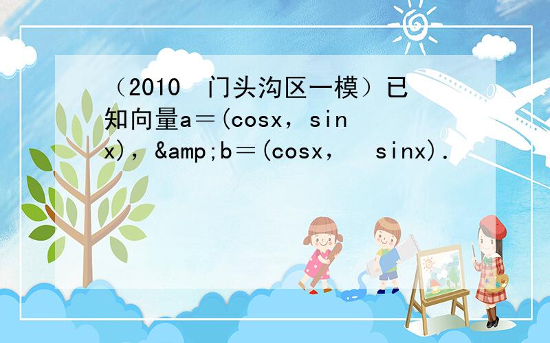 （2010•门头沟区一模）已知向量a＝(cosx，sinx)，&b＝(cosx，−sinx)．