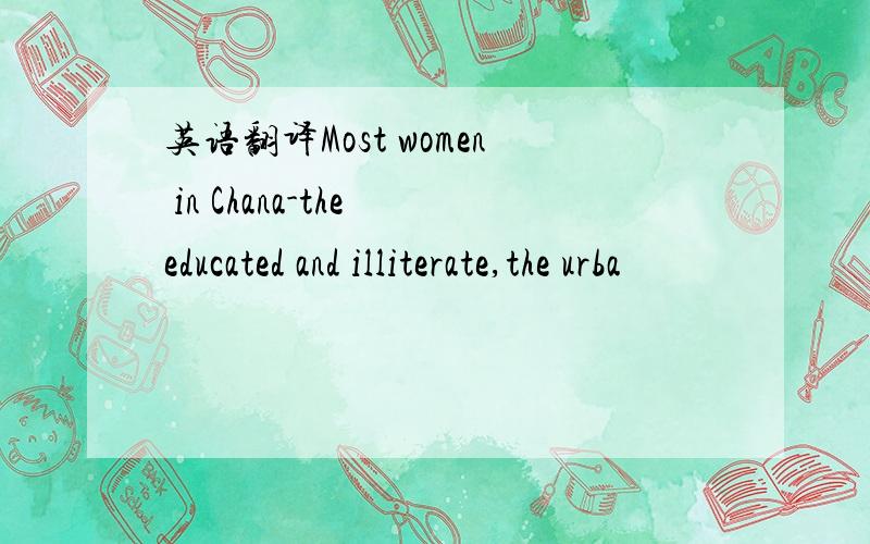 英语翻译Most women in Chana-the educated and illiterate,the urba