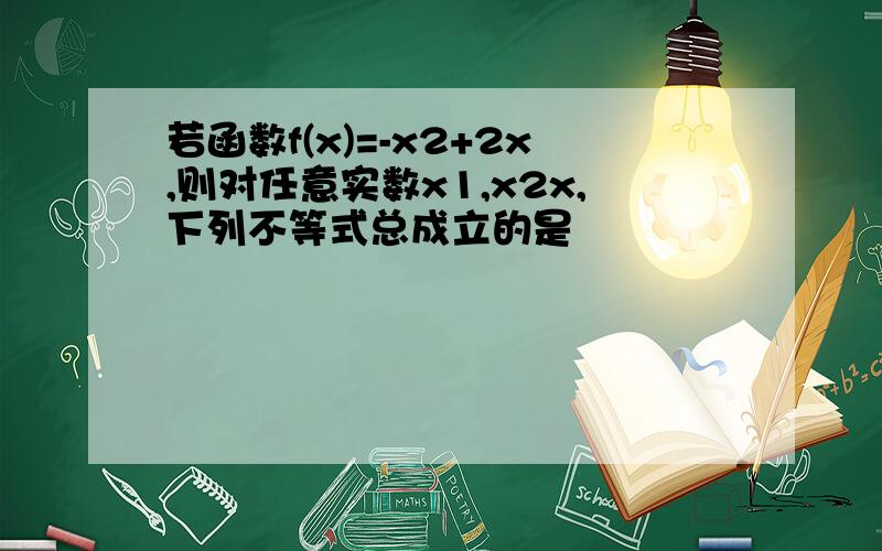 若函数f(x)=-x2+2x,则对任意实数x1,x2x,下列不等式总成立的是