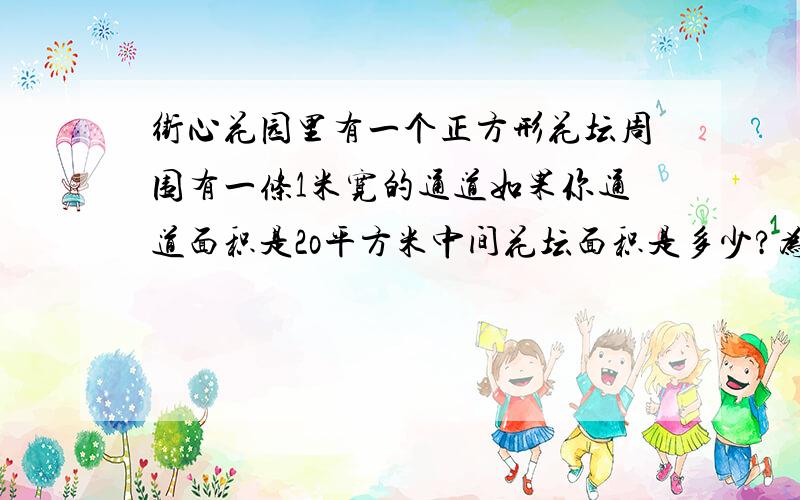 街心花园里有一个正方形花坛周围有一条1米宽的通道如果你通道面积是2o平方米中间花坛面积是多少?为什么?