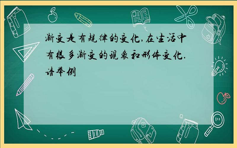 渐变是有规律的变化,在生活中有很多渐变的现象和形体变化.请举例