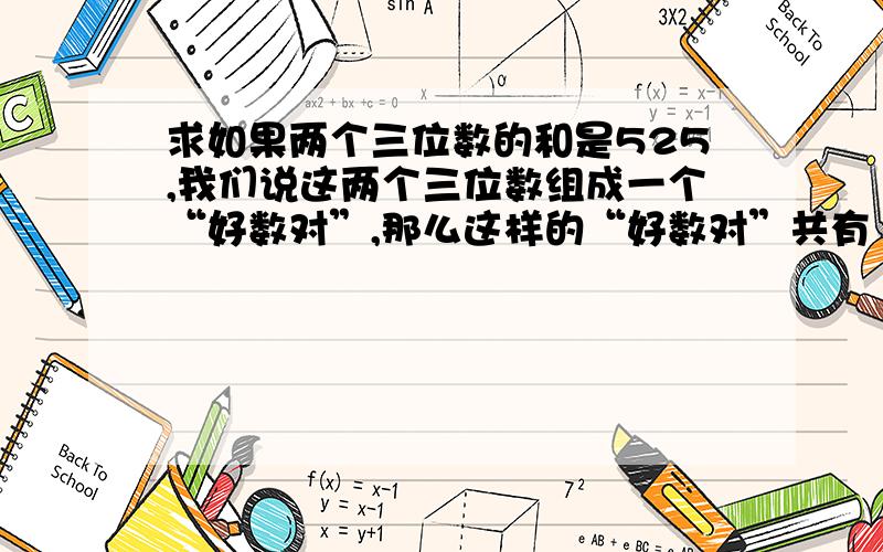 求如果两个三位数的和是525,我们说这两个三位数组成一个“好数对”,那么这样的“好数对”共有（ ）个.