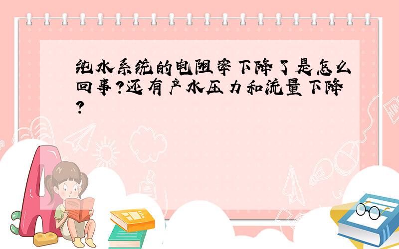 纯水系统的电阻率下降了是怎么回事?还有产水压力和流量下降?