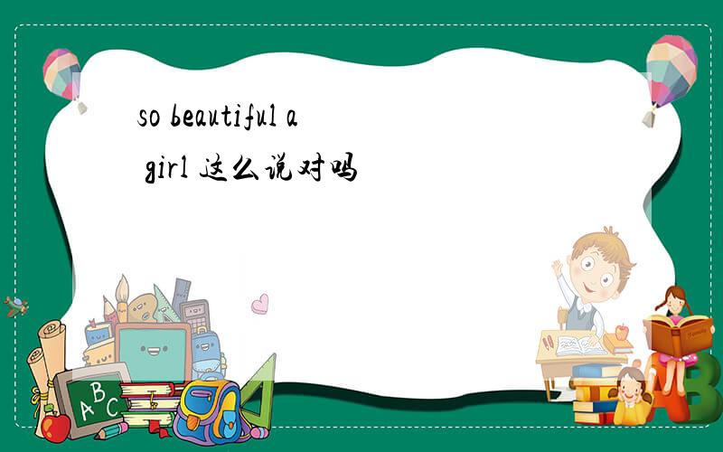 so beautiful a girl 这么说对吗