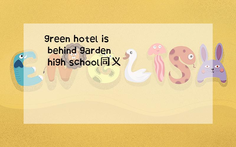 green hotel is behind garden high school同义