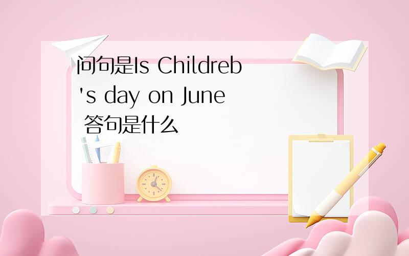 问句是Is Childreb's day on June 答句是什么