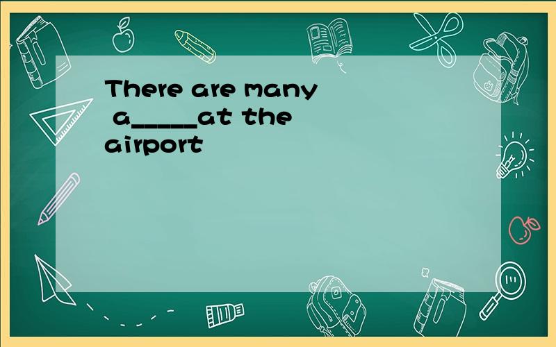 There are many a_____at the airport