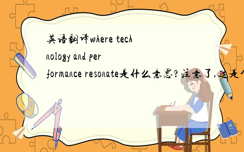 英语翻译where technology and performance resonate是什么意思?注意了,这是个广告